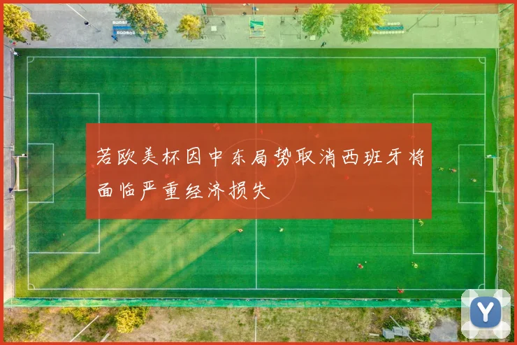 若欧美杯因中东局势取消西班牙将面临严重经济损失