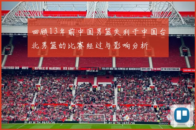 回顾13年前中国男篮失利于中国台北男篮的比赛经过与影响分析