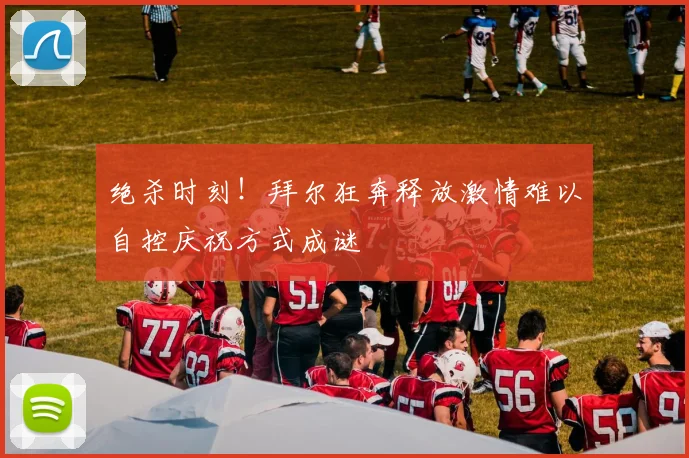 绝杀时刻！拜尔狂奔释放激情难以自控庆祝方式成谜