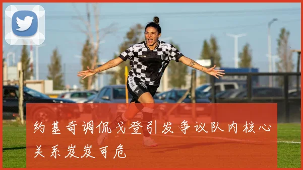 约基奇调侃戈登引发争议队内核心关系岌岌可危