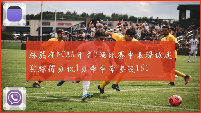 林葳在NCAA开季7场比赛中表现低迷罚球得分仅1分命中率惨淡161