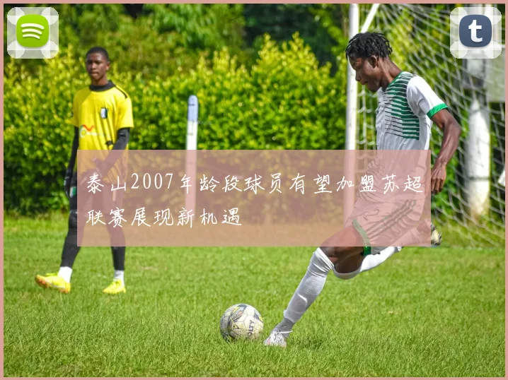 泰山2007年龄段球员有望加盟苏超联赛展现新机遇