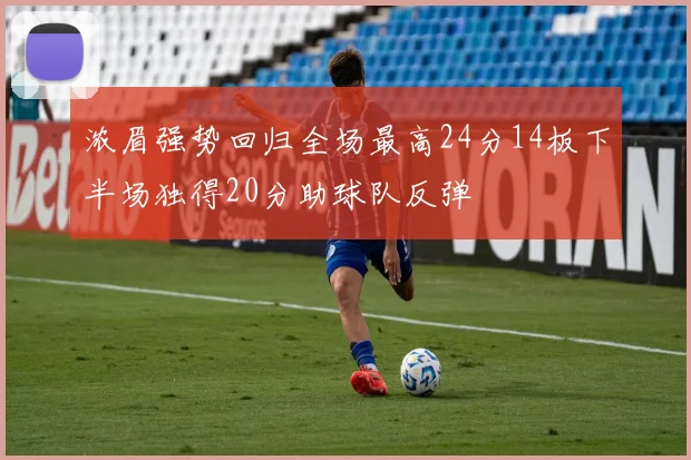 浓眉强势回归全场最高24分14板下半场独得20分助球队反弹