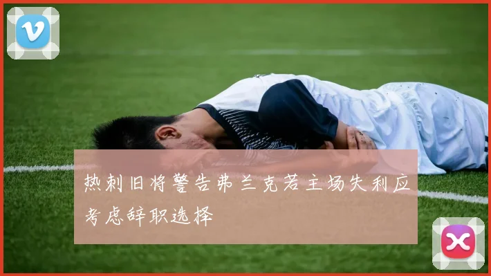 热刺旧将警告弗兰克若主场失利应考虑辞职选择
