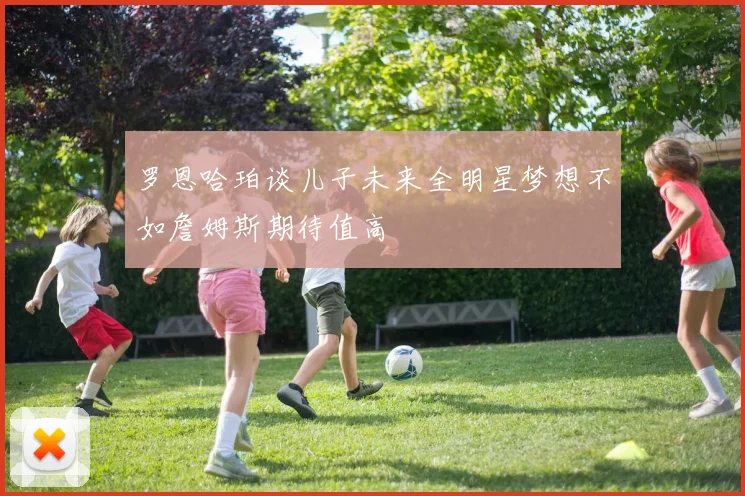 罗恩哈珀谈儿子未来全明星梦想不如詹姆斯期待值高